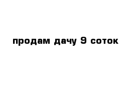 продам дачу 9 соток